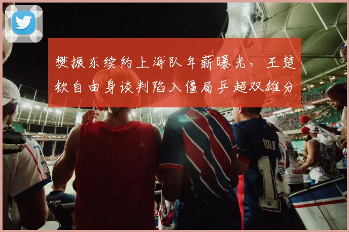 樊振东续约上海队年薪曝光,王楚钦自由身谈判陷入僵局乒超双雄分化明显