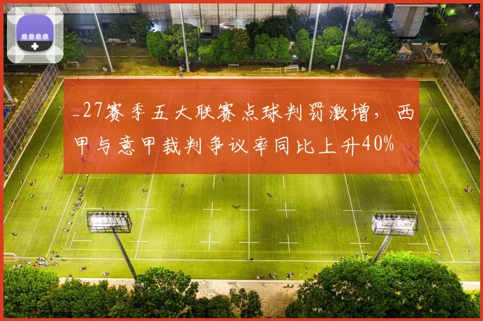 _27赛季五大联赛点球判罚激增，西甲与意甲裁判争议率同比上升40%