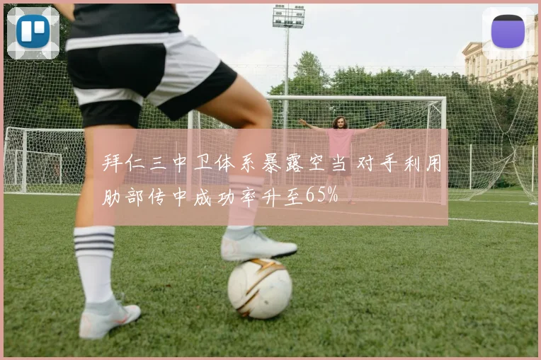 拜仁三中卫体系暴露空当 对手利用肋部传中成功率升至65%