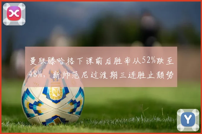 曼联滕哈格下课前后胜率从52%跌至48%,新帅范尼过渡期三连胜止颓势