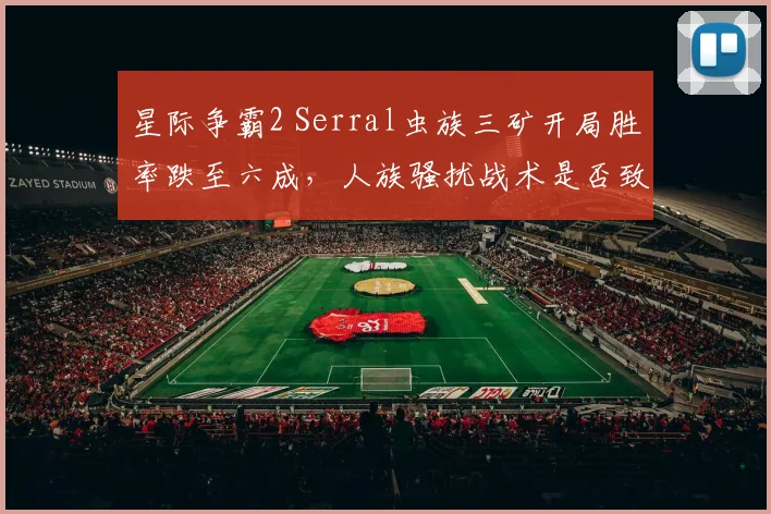 星际争霸2 Serral虫族三矿开局胜率跌至六成,人族骚扰战术是否致命?